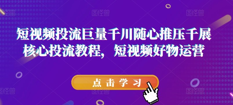 短视频好物投流巨量的核心教程-天涯网