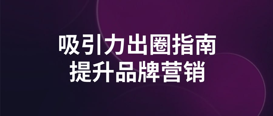 吸引力出圈指南提升品牌营销-天涯网