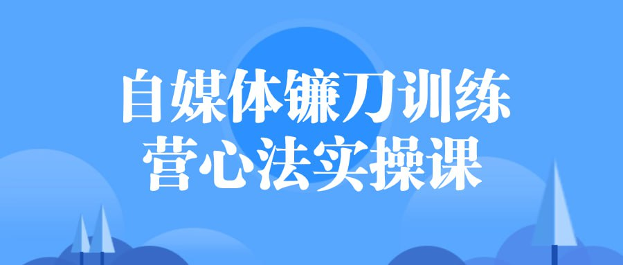 自媒体镰刀训练营心法实操课-天涯网
