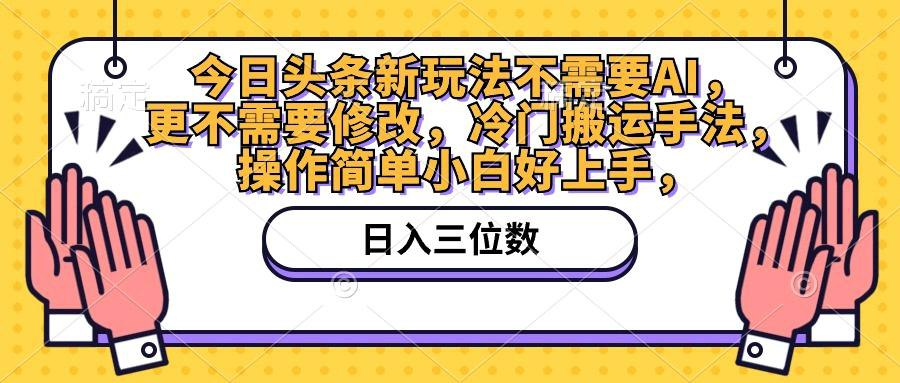 今日头条新玩法不需要AI，更不需要修改，冷门搬运手法，操作简单小白好上手-天涯网