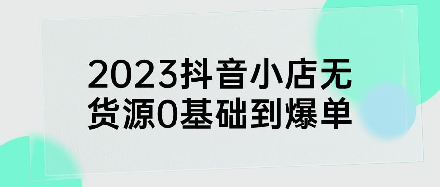 2023抖音小店无货源0基础到爆单-天涯网