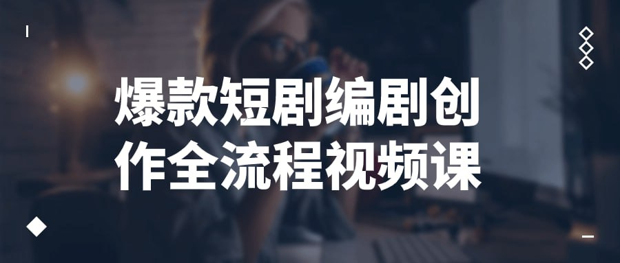 爆款短剧编剧创作全流程视频课-天涯网