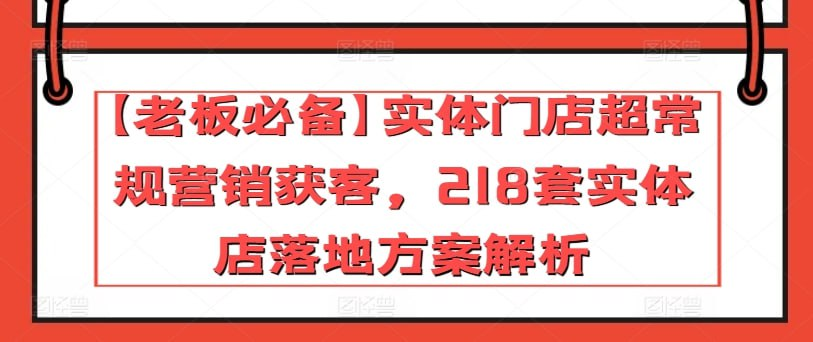 【老板必备】实体门店超常规营销获客，218套实体店落地方案解析（23节课）-天涯网
