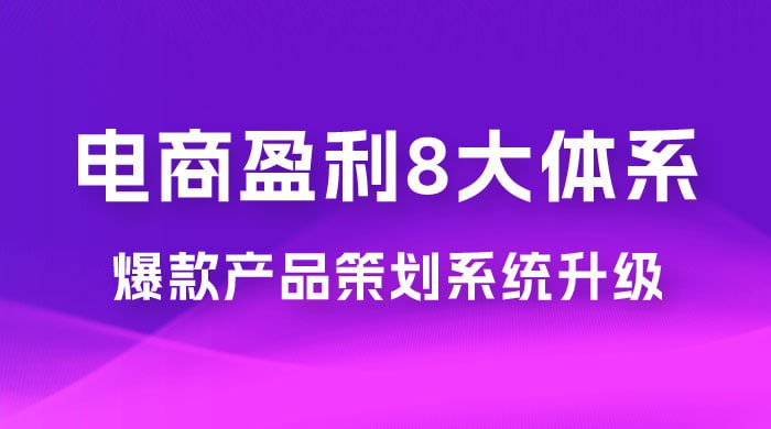 电商盈利8大体系 ·产品做强爆款产品策划系统升级线上课，全盘布局更能实现利润突破-天涯网