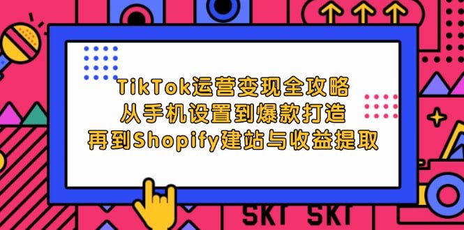 【TikTok运营变现全攻略】从手机设置到爆款打造，再到Shopify建站与收益提取-天涯网
