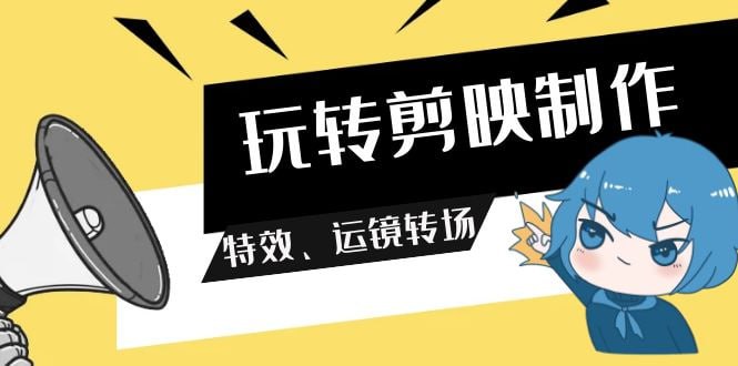 玩转剪映制作，特效、运镜转场（113节视频）-天涯网
